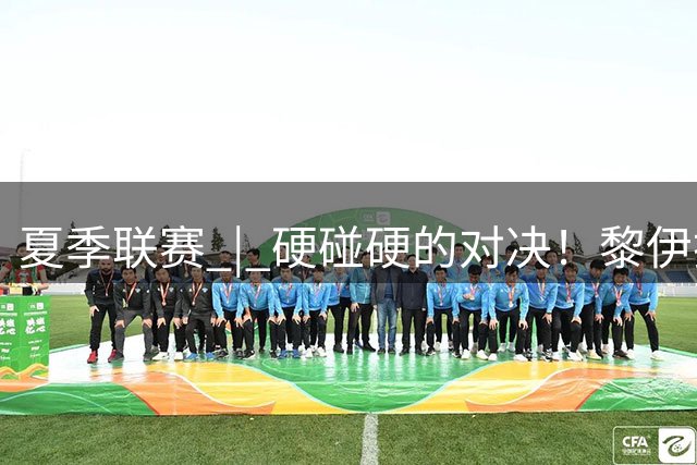 夏季联赛 | 硬碰硬的对决！黎伊扬19分6板2助2断 福建不敌北京